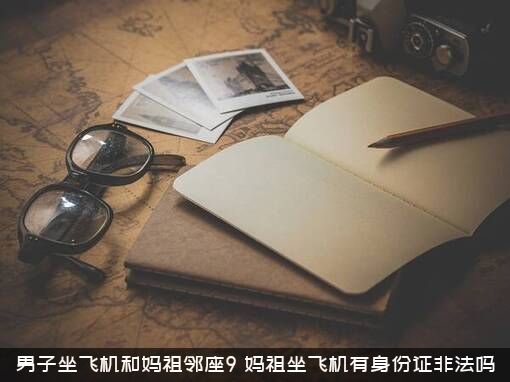 男子坐飞机和妈祖邻座9，妈祖坐飞机有身份证非法吗?？