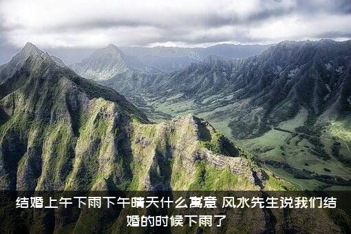 结婚上午下雨下午晴天什么寓意？风水先生说我们结婚的时候下雨了