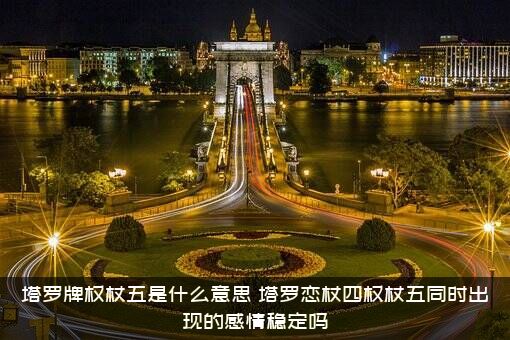 塔罗牌权杖五是什么意思？塔罗恋杖四权杖五同时出现的感情稳定吗？