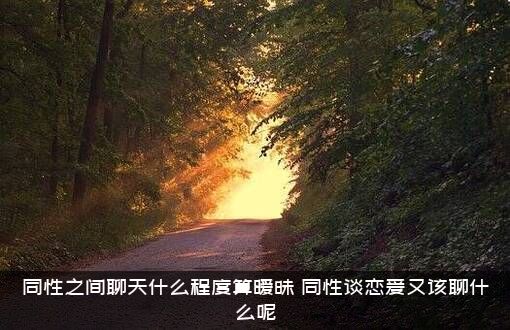 同性之间聊天什么程度算暧昧？同性谈恋爱又该聊什么呢？