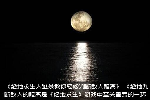 《绝地求生大逃杀教你轻松判断敌人距离》，《绝地判断敌人的距离是《绝地求生》游戏中至关重要的一环