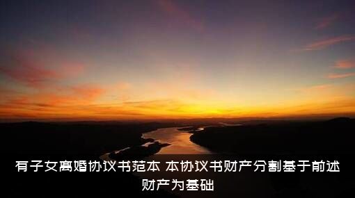 有子女离婚协议书范本（本协议书财产分割基于前述财产为基础）