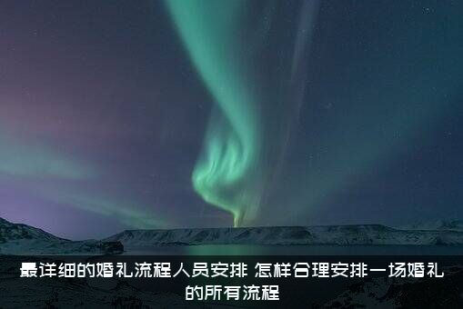 最详细的婚礼流程人员安排，怎样合理安排一场婚礼的所有流程？