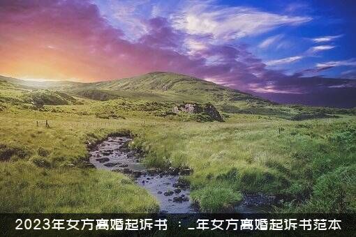 2023年女方离婚起诉书（：_年女方离婚起诉书范本）