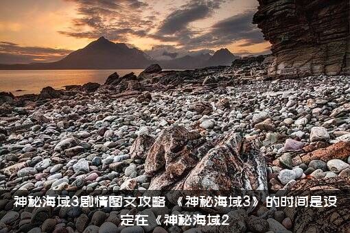 神秘海域3剧情图文攻略（《神秘海域3》的时间是设定在《神秘海域2）