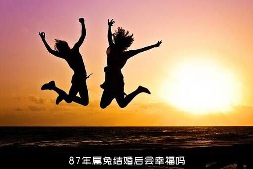 87年属兔结婚后会幸福吗？