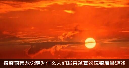 镇魔司苍龙觉醒为什么人们越来越喜欢玩镇魔类游戏？